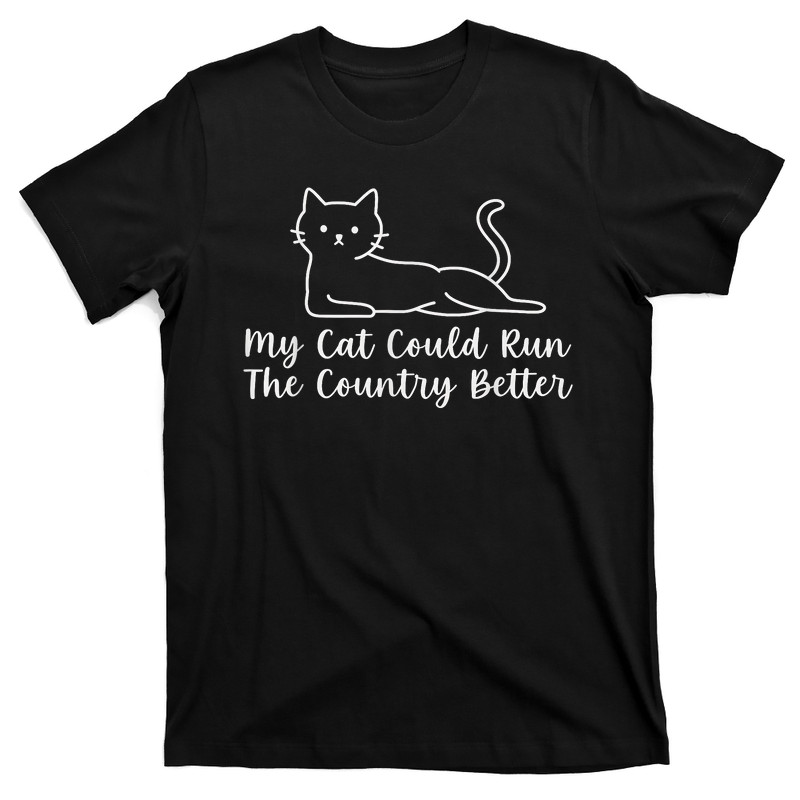 My Cat Could Run The Country Better T-Shirt