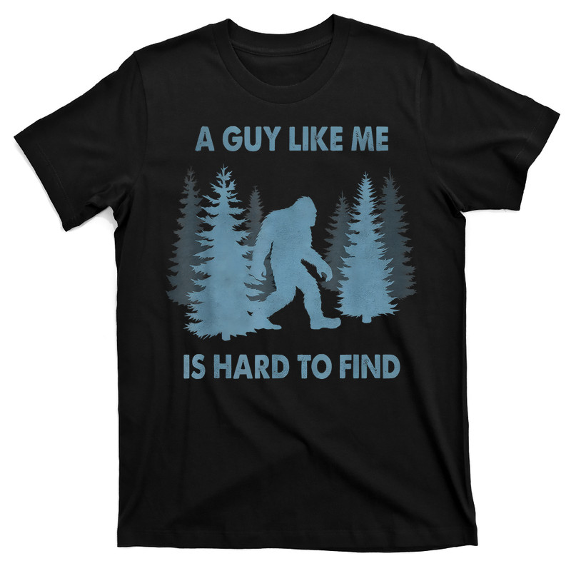 Bigfoot A Guy Like Me Is Hard To Forest Find T-Shirt
