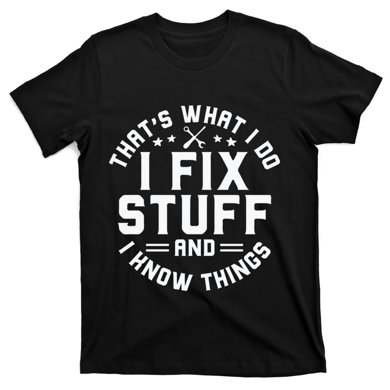That’s What I Do I Fix Stuff And I Know Things T-Shirt