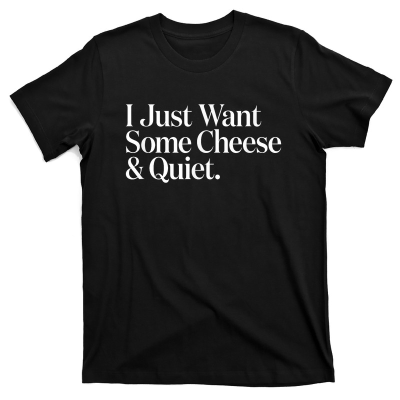 I Just Want Some Cheese And Quiet T-Shirt