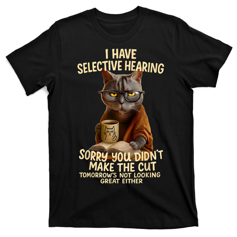 Cat Have Selective Hearing You Didnt Make Cut T-Shirt