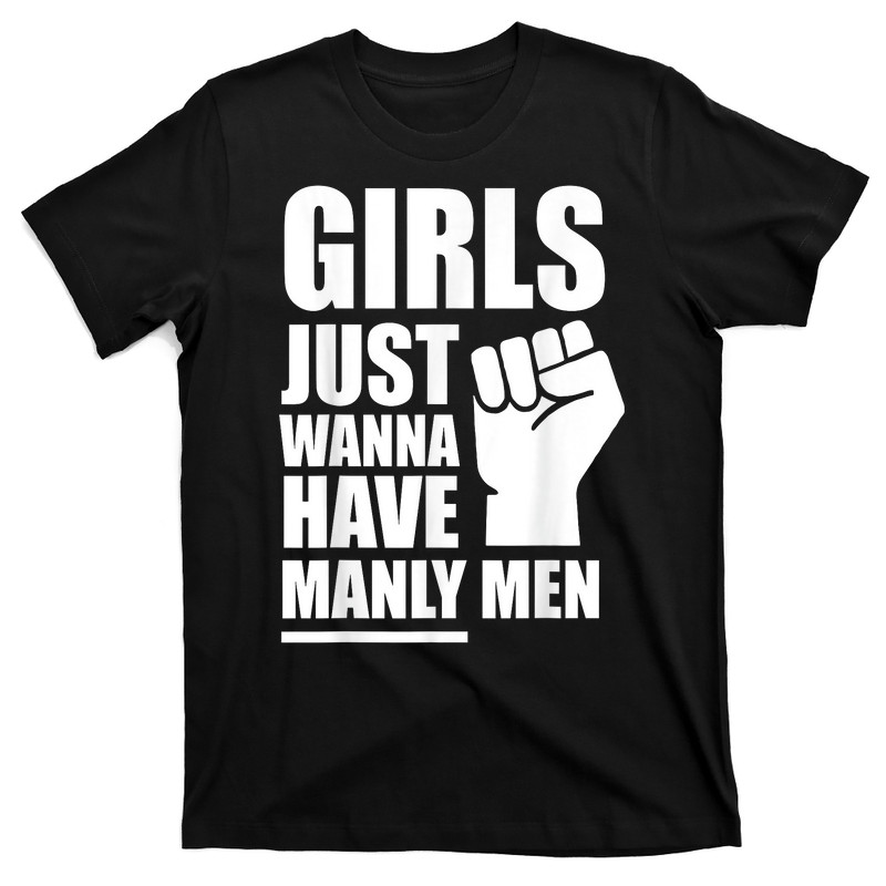 Girls Just Wanna Have Manly Men T-Shirt