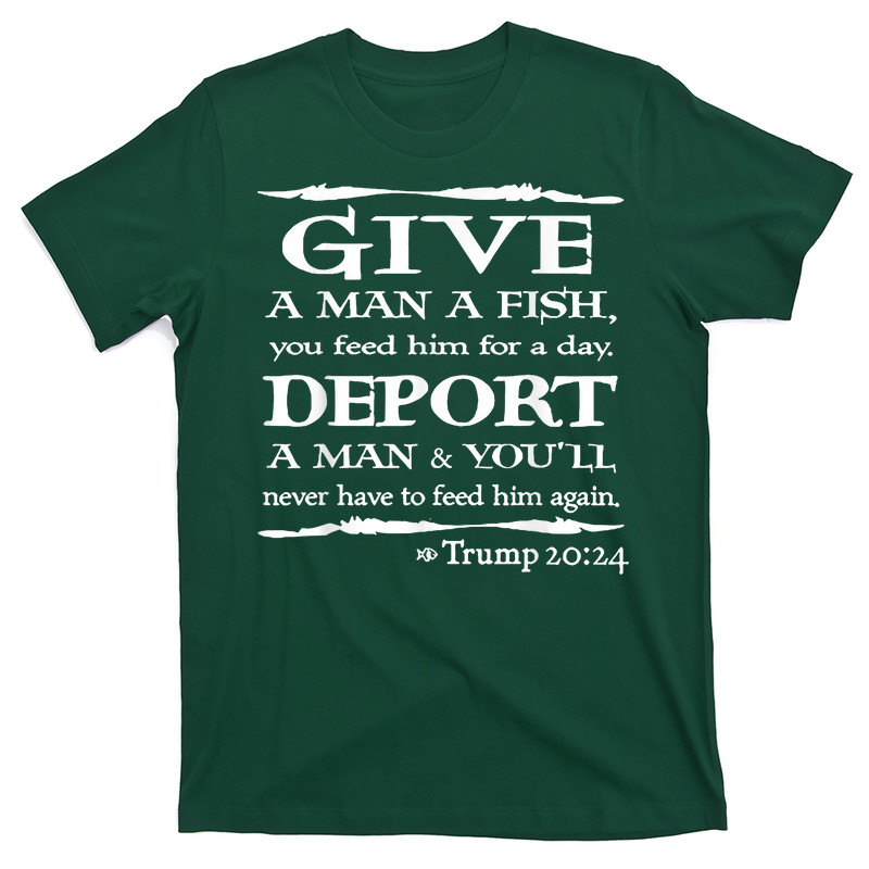 Give A Man A Fish You Feed Him For A Day Deport A Man T-Shirt
