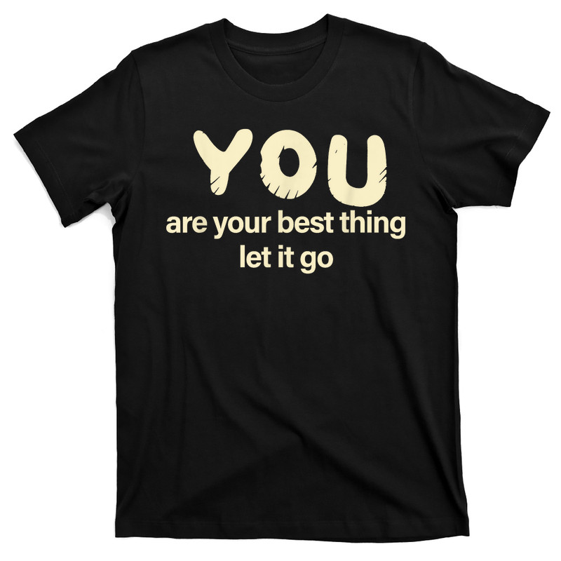 You Are Your Best Thing Let It Go T-Shirt