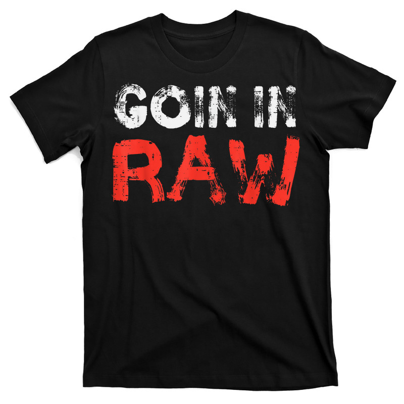 Goin In Raw T-Shirt