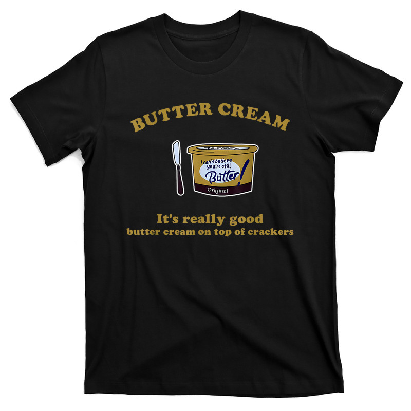 Butter Cream Really Good Butter Cream On Top Of Crackers T-Shirt