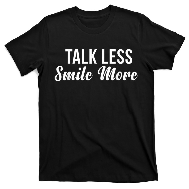 Talk Less Smile More Shirt T-Shirt