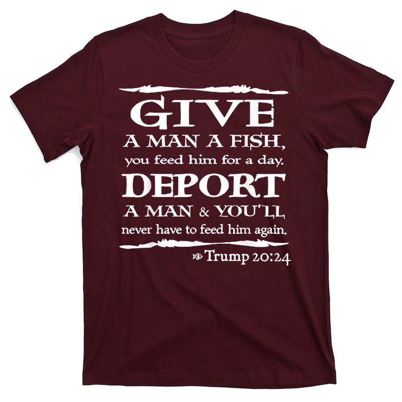 Give A Man A Fish You Feed Him For A Day Deport A Man T-Shirt