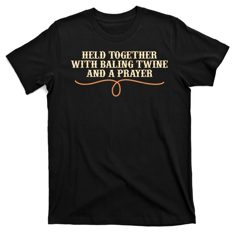 Held Together With Baling Twine And A Prayer T-Shirt