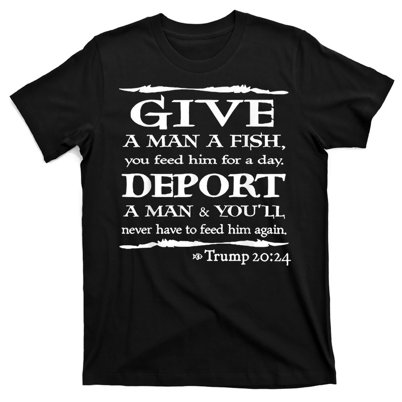 Give A Man A Fish You Feed Him For A Day Deport A Man T-Shirt