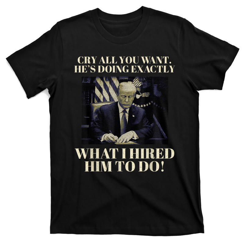 Cry All You Want He's Doing Exactly What I Hired Him To Do T-Shirt